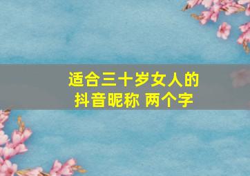 适合三十岁女人的抖音昵称 两个字